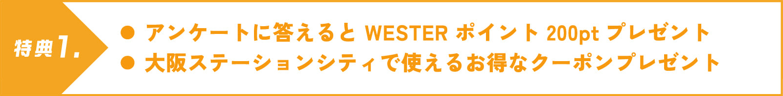 特典1. アンケートに答えるとWESTERポイント200ptプレゼント。大阪ステーションシティで使えるお得なクーポンプレゼント
