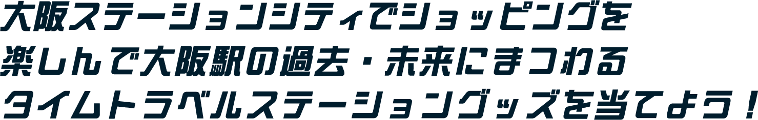 大阪ステーションシティでショッピングを楽しんで大阪駅の過去・未来にまつわるタイムトラベルステーショングッズを当てよう！