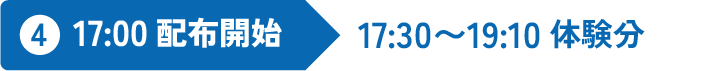 4 17:00 配布開始 17:30～19:10体験分