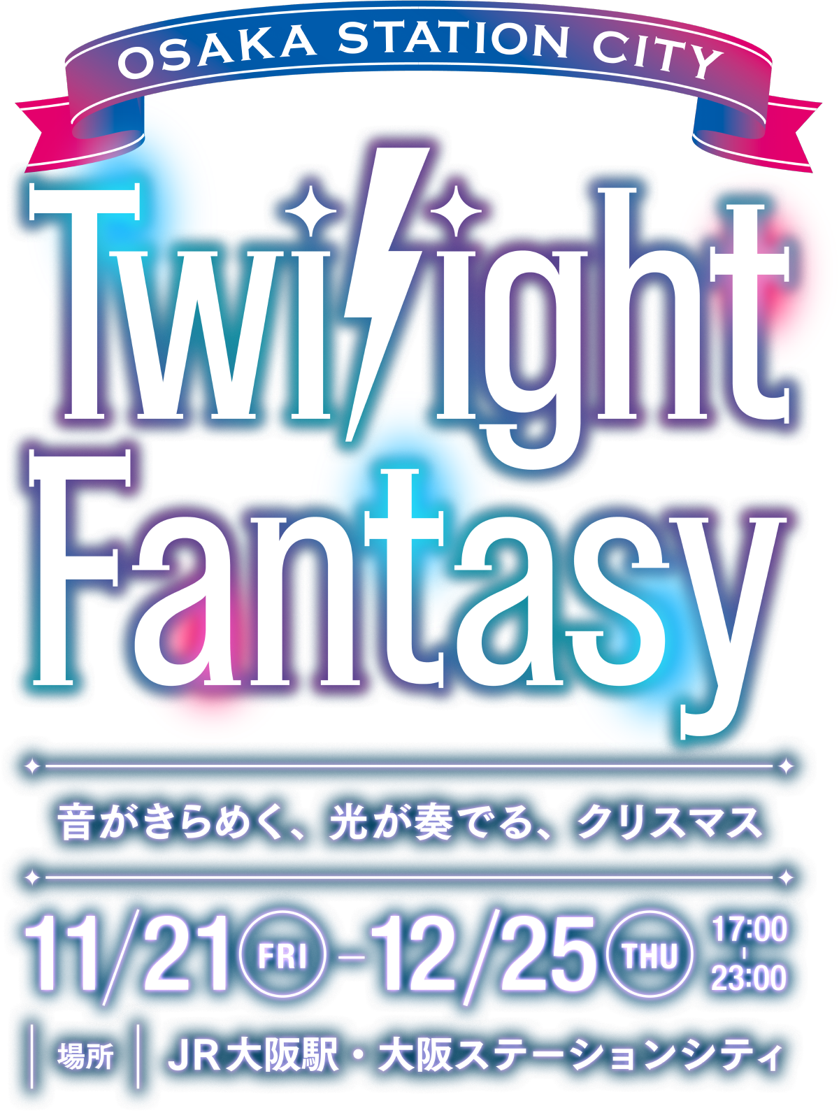 OSAKA STATION CITY Twilight Fantasy 音がきらめく、光が奏でる、クリスマス 11/21FRI-12/25THU 17:00-23:00 場所 JR大阪駅・大阪ステーションシティ